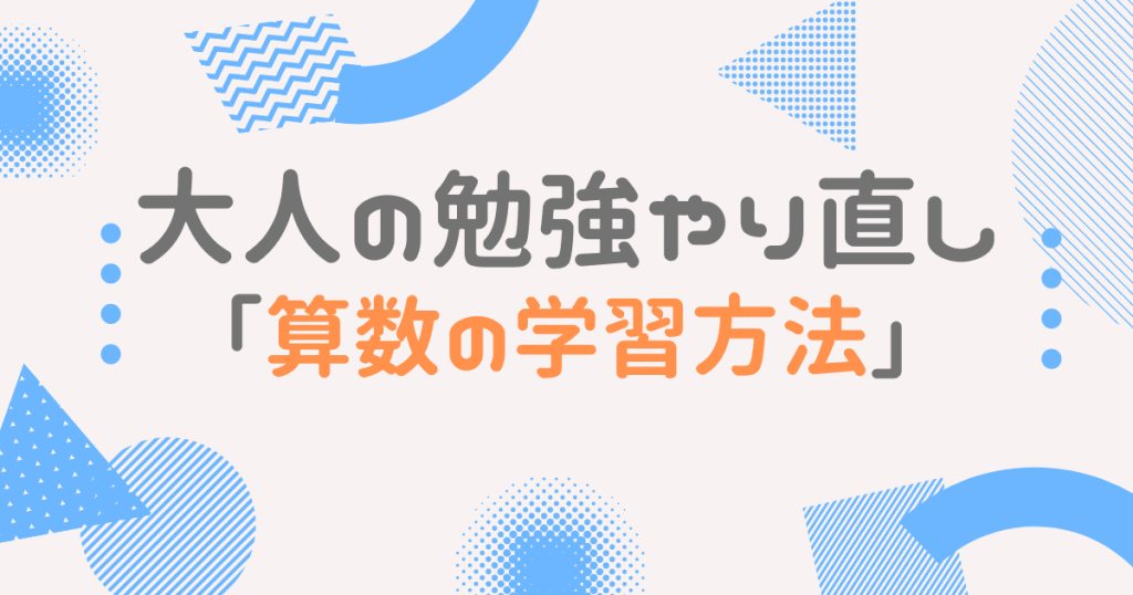 大人の勉強やり直し 算数を学び直すメリット4選 オススメの学習方法4選 大人の勉強やり直しガイド