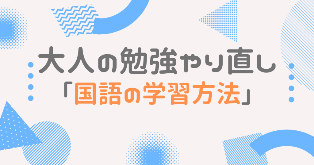 大人の勉強やり直し 国語のオススメの学習方法4選 学び直すメリット4選 大人の勉強やり直しガイド
